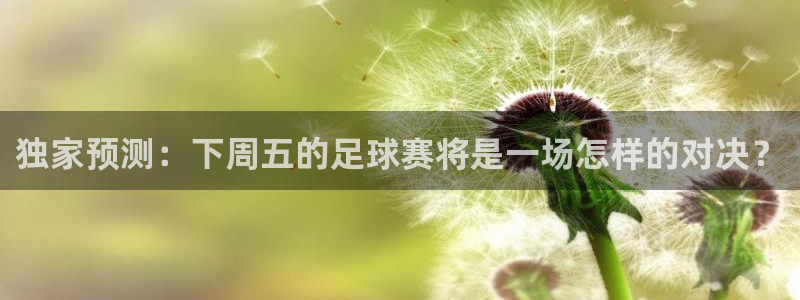  独家预测：下周五的足球赛将是一场怎样的对决？