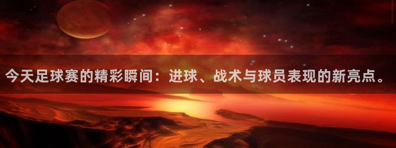 今天足球赛的精彩瞬间：进球、战术与球员表现的新亮点。