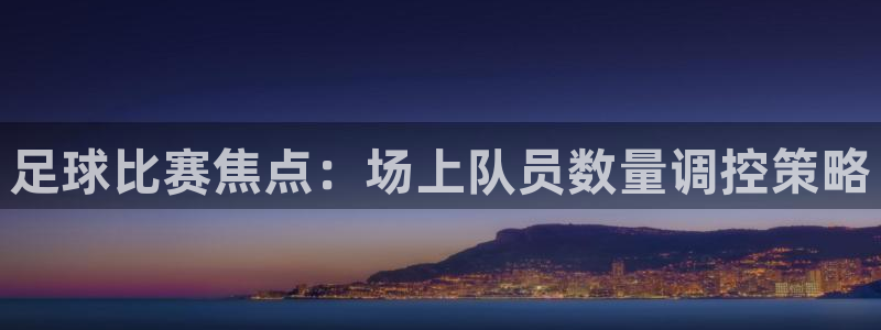  足球比赛焦点：场上队员数量调控策略