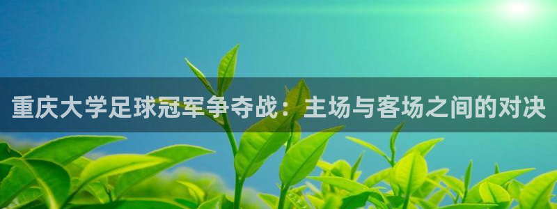 重庆大学足球冠军争夺战：主场与客场之
