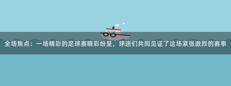 全场焦点：一场精彩的足球赛精彩纷呈，