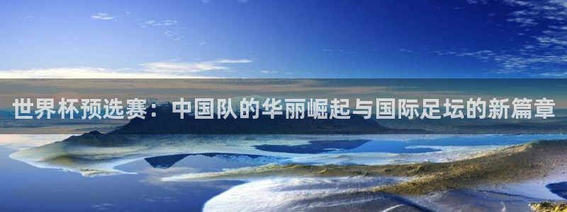 世界杯预选赛：中国队的华丽崛起与国际
