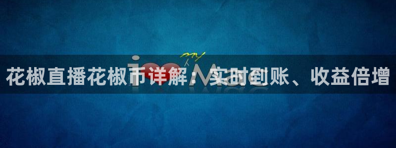 玩球直播nba体育直播：花椒直播花椒币详解：实时到账、收益倍增