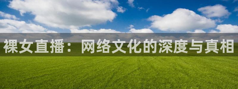 玩球直播下载ios：裸女直播：网络文化的深度与真相