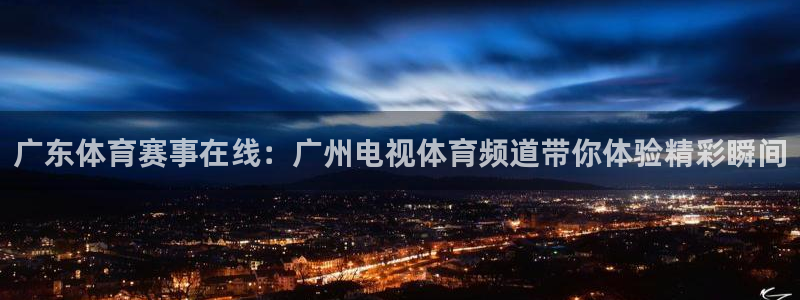 玩球球视频：广东体育赛事在线：广州电视体育频道带你体验精彩瞬间