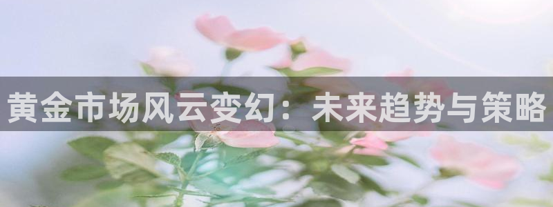 玩球怎么玩：黄金市场风云变幻：未来趋势与策略