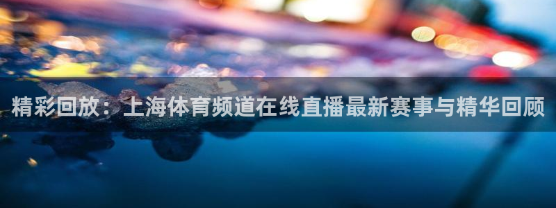 玩球直播网站：精彩回放：上海体育频道在线直播最新赛事与精华回顾