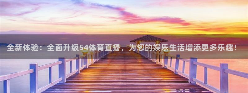 玩球直播免费直播：全新体验：全面升级54体育直播，为您的娱乐生活增添更多乐趣！