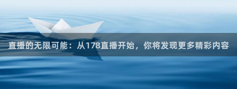 玩球直播官网入口：直播的无限可能：从178直播开始，你将发现更多精彩内容