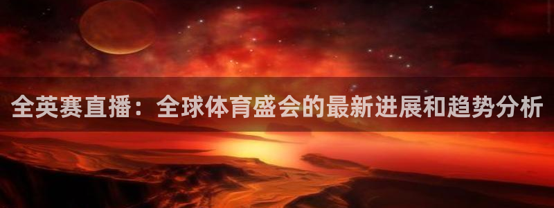 玩球直播官网nba直播：全英赛直播：全球体育盛会的最新进展和趋势分析